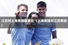 江苏对上海男排联赛比（上海男排对江苏男排）
