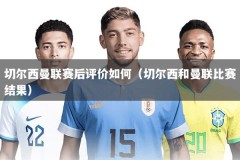 切尔西曼联赛后评价如何（切尔西和曼联比赛结果）