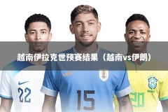 越南伊拉克世预赛结果（越南vs伊朗）