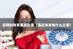 近期的体育赛事比赛（最近体育有什么比赛）