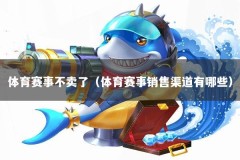体育赛事不卖了（体育赛事销售渠道有哪些）