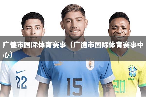 广德市国际体育赛事(广德市国际体育赛事中心)