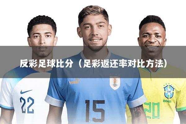 反彩足球比分(足彩返还率对比方法)