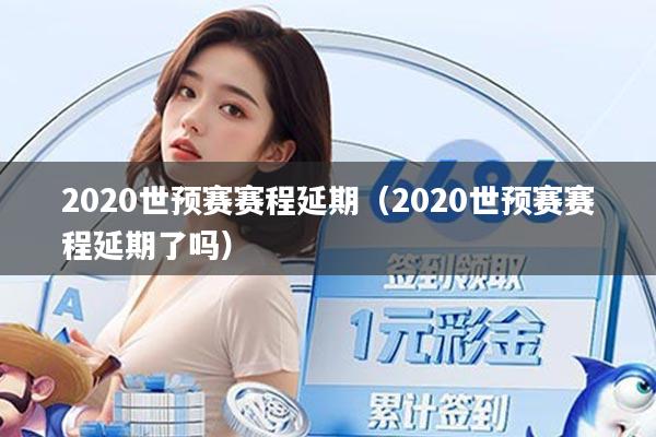 2020世预赛赛程延期(2020世预赛赛程延期了吗)