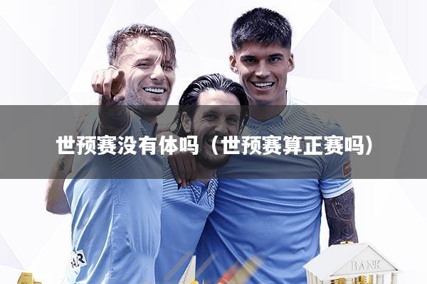 世预赛没有体吗(世预赛算正赛吗)