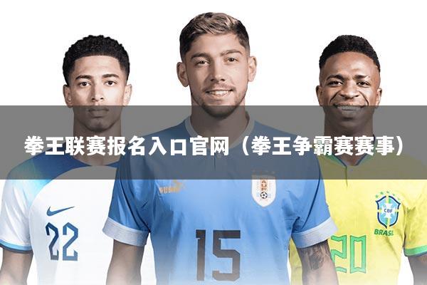 拳王联赛报名入口官网(拳王争霸赛赛事)