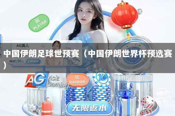中国伊朗足球世预赛(中国伊朗世界杯预选赛)